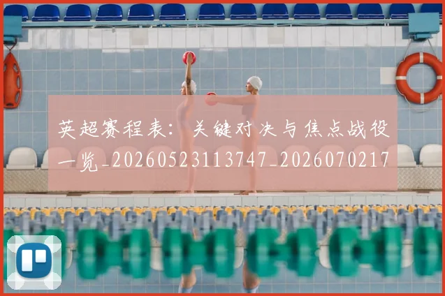 英超赛程表：关键对决与焦点战役一览_20260523113747_20260702174734