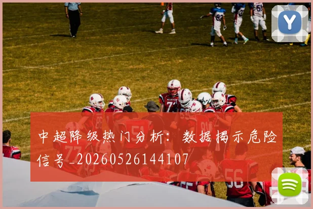 中超降级热门分析：数据揭示危险信号_20260526144107