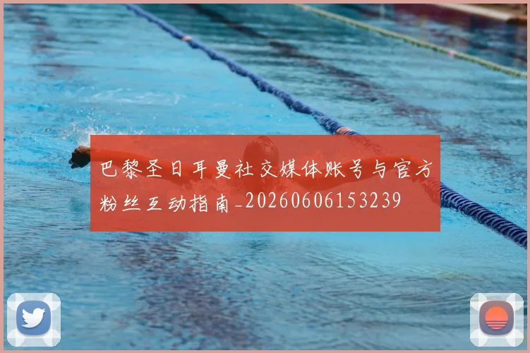 巴黎圣日耳曼社交媒体账号与官方粉丝互动指南_20260606153239