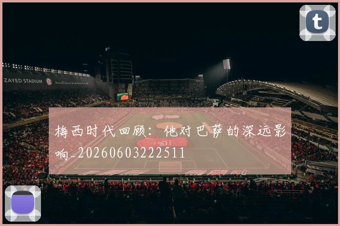 梅西时代回顾：他对巴萨的深远影响_20260603222511
