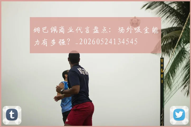姆巴佩商业代言盘点：场外吸金能力有多强？_20260524134545