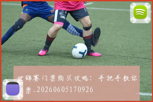 世锦赛门票购买攻略:手把手教你抢票_20260605170926