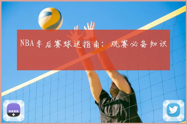 NBA季后赛球迷指南:观赛必备知识