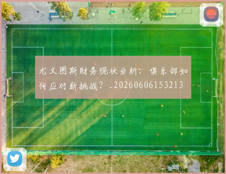 尤文图斯财务现状分析：俱乐部如何应对新挑战？_20260606153213