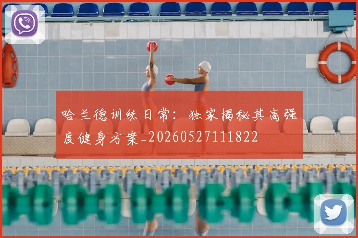 哈兰德训练日常：独家揭秘其高强度健身方案_20260527111822