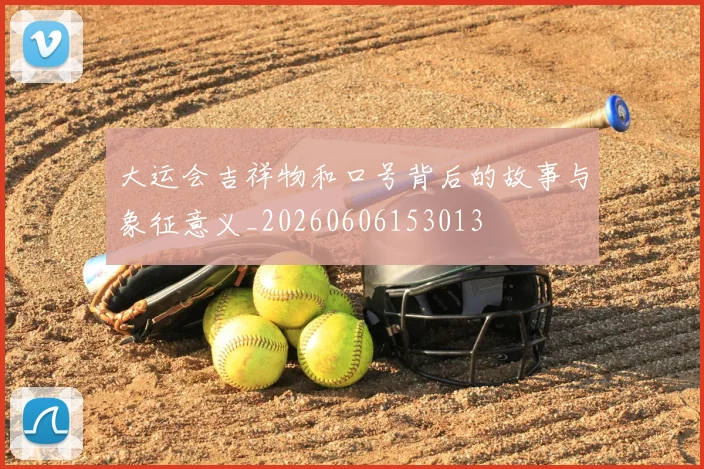 大运会吉祥物和口号背后的故事与象征意义_20260606153013