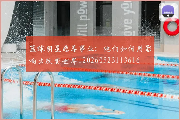 篮球明星慈善事业:他们如何用影响力改变世界_20260523113616