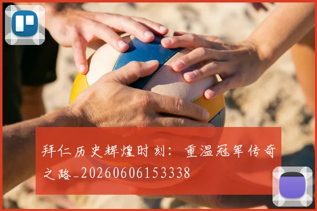 拜仁历史辉煌时刻:重温冠军传奇之路_20260606153338