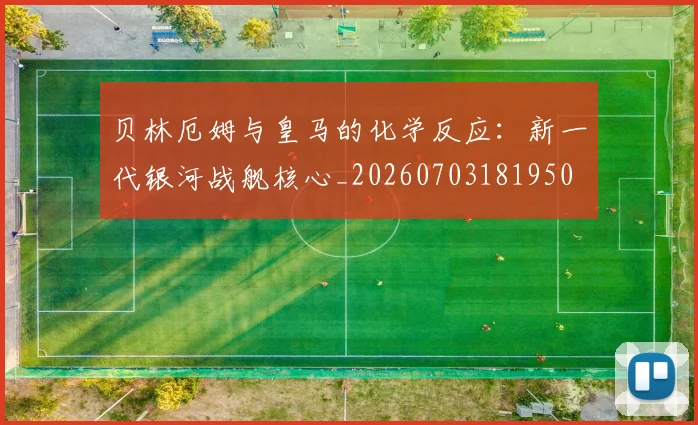 贝林厄姆与皇马的化学反应：新一代银河战舰核心_20260703181950