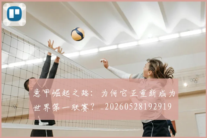 意甲崛起之路：为何它正重新成为世界第一联赛？_20260528192919