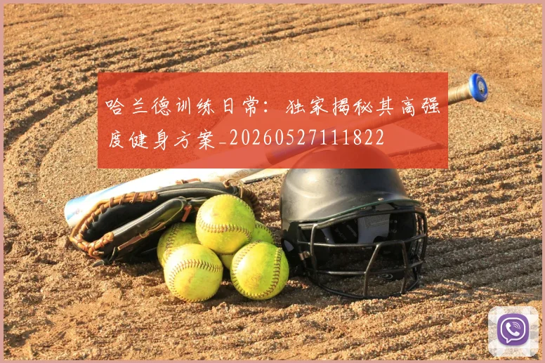 哈兰德训练日常：独家揭秘其高强度健身方案_20260527111822