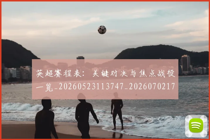 英超赛程表:关键对决与焦点战役一览_20260523113747_20260702174734