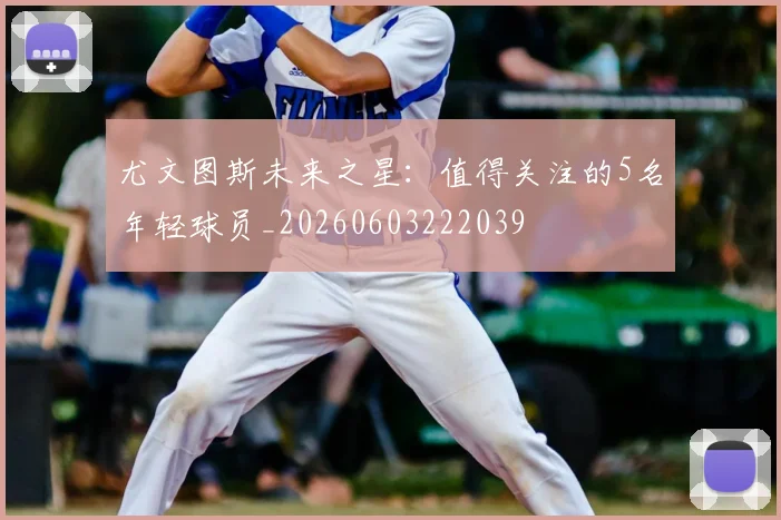 尤文图斯未来之星：值得关注的5名年轻球员_20260603222039